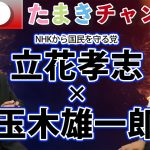 【立花孝志ｘ玉木雄一郎】NHKをぶっ壊す男、登場！①