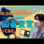 入国審査官ってなにしてる人？～小野田法務大臣政務官が入国審査官になってみた。～