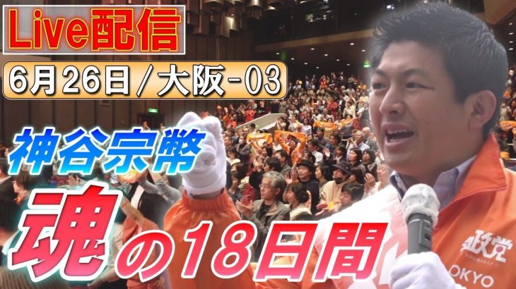 6/26 16:30 大阪・吹田【神谷宗幣・魂の18日間】神谷宗幣 油谷聖一郎