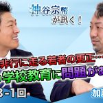 非行に走る若者の更正…やはり学校教育に問題がある！？【CGS 神谷宗幣 加藤秀視 第233-1回】