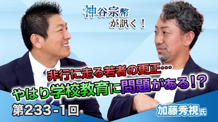 非行に走る若者の更正…やはり学校教育に問題がある！？【CGS 神谷宗幣 加藤秀視 第233-1回】