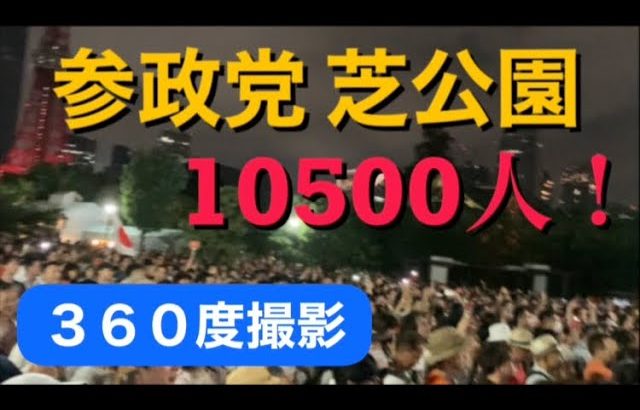 【参政党】芝公園・マイク納めのラストは神谷宗幣の神演説と、１万５００人の大観衆で『１２参政党！』＆『参政党コール！』【３６０度撮影】/ 令和４年７月９日