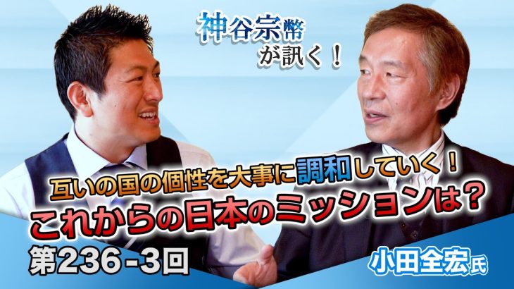 互いの国の個性を大事に調和していく！これからの日本のミッションは？【CGS 神谷宗幣 小田全宏  第236-3回】