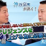 国民が参加しないと国なんて守れない！インテリジェンスを上げる為に必要なこと【CGS 神谷宗幣 丸谷元人  第237回】