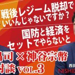 「第３回は「国防と経済」神谷議員が警鐘する日本の危機、マスコミが脅威する参政党の拡大戦略とは」西田昌司×神谷宗幣 憂国対談VOL.3