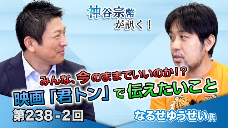 みんな、今のままでいいのか！？映画「君トン」で伝えたいこと【CGS 神谷宗幣 なるせゆうせい 第238-2回】