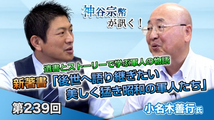 遺書とストーリーで学ぶ軍人の物語 新著書「後世へ語り継ぎたい 美しく猛き昭和の軍人たち」【CGS 神谷宗幣 小名木善行 第239回】