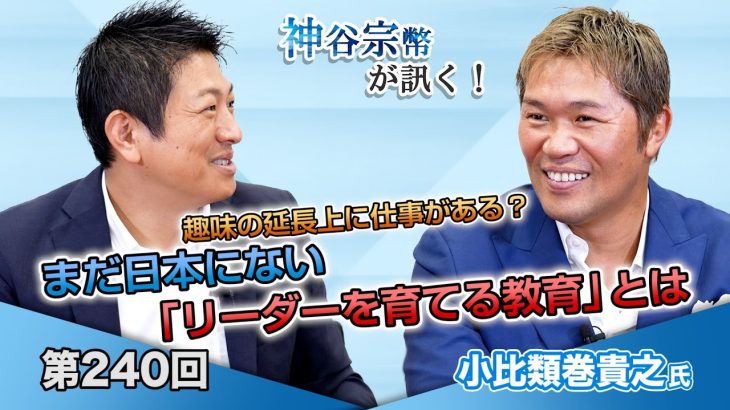 趣味の延長上に仕事がある？まだ日本にない「リーダーを育てる教育」とは【CGS 神谷宗幣 小比類巻貴之 第240回】