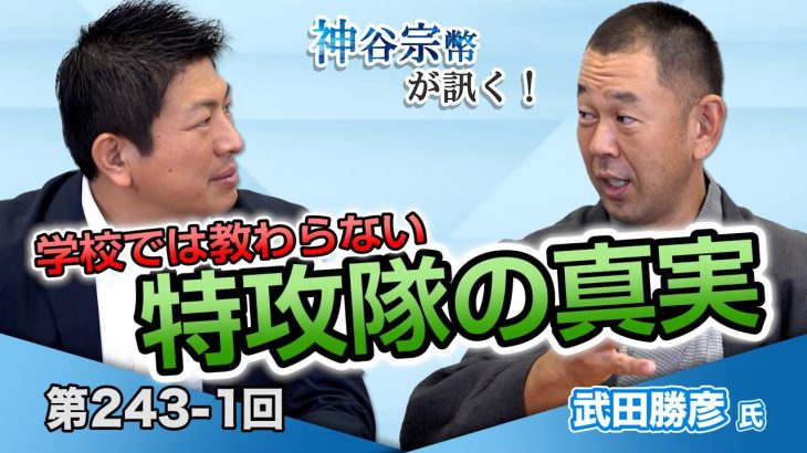 どんな想いで戦ったのか？学校では教わらない特攻隊の真実【CGS 神谷宗幣 武田勝彦 第243-1回】