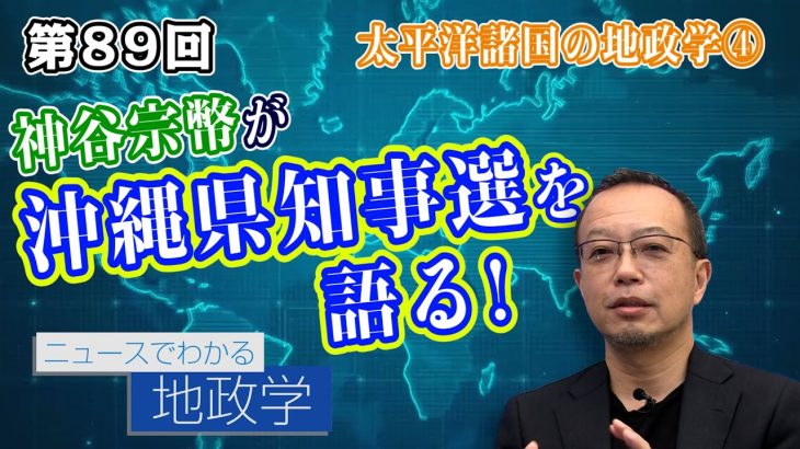 太平洋諸国の地政学④（番外編）自民党が支持されない理由は!?神谷宗幣が沖縄県知事選を語る!【CGS 茂木誠 ニュースでわかる地政学  第89回】