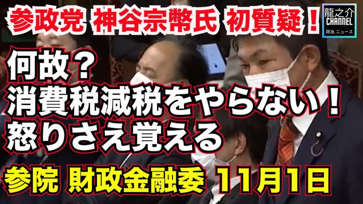 【参政党】神谷宗幣氏 初質疑！何故？消費税減税をやらない！怒りさえ覚える 参議院 財政金融委員会 2022年11月1日【龍之介channel（高倉龍之介）】