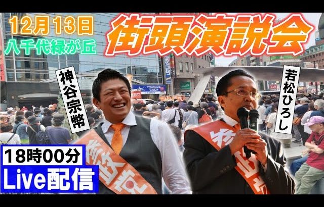 12月13日 18:00 八千代緑ヶ丘【参政党・街頭演説】神谷宗幣 若松ひろし