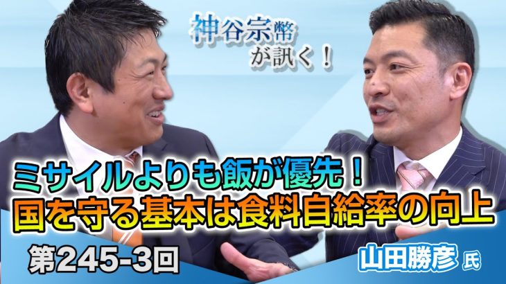 ミサイルより飯が優先！ 国を守る基本は食料自給率の向上【CGS 神谷宗幣 山田勝彦 第245-2回】