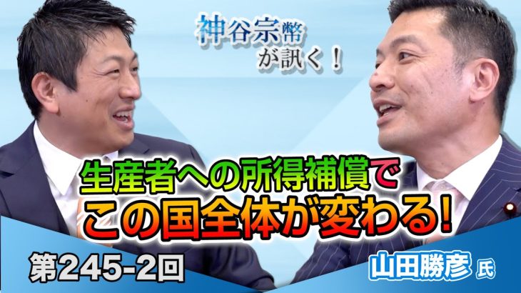 食料自給率だけじゃない 生産者への所得補償でこの国全体が変わる!【CGS 神谷宗幣 山田勝彦 第245-2回】