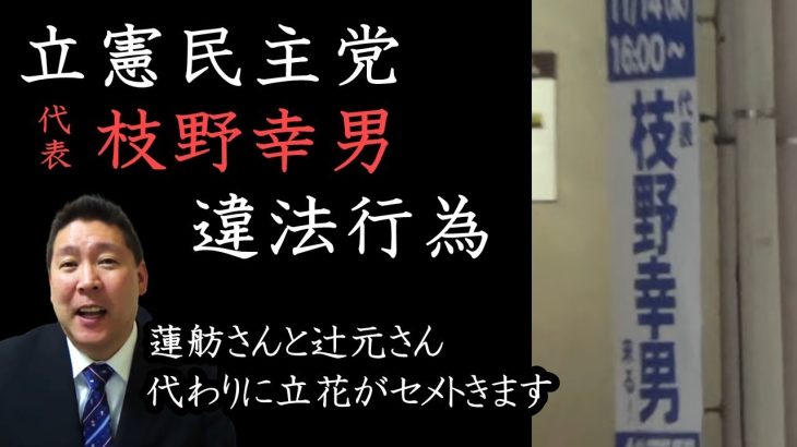 立憲民主党の違法行為！蓮舫と辻元清美が言いにくそうなので指摘してあげる優しい立花孝志。立憲民主党が枝野幸男の違反看板を設置してます。【 NHK党 立花孝志 切り抜き 】