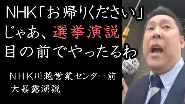 NHKはショッカーのアジト！放送法を無視して「お帰り下さい」しか言わないNHK川越営業センターの前で立花孝志 ブチギレ選挙演説！【 NHK党 立花孝志 切り抜き 】