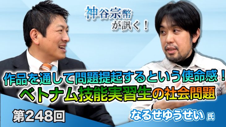 映画作品を通して問題提起するという使命感！「ベトナム技能実習生の社会問題」ーあなたの知らないベトナム技能実習生の物語【CGS 神谷宗幣 なるせゆうせい 第248回】