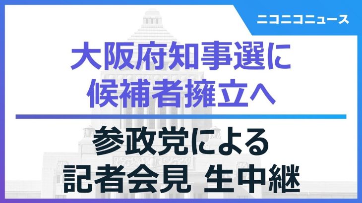 【大阪府知事選に候補者擁立へ】参政党による記者会見 生中継