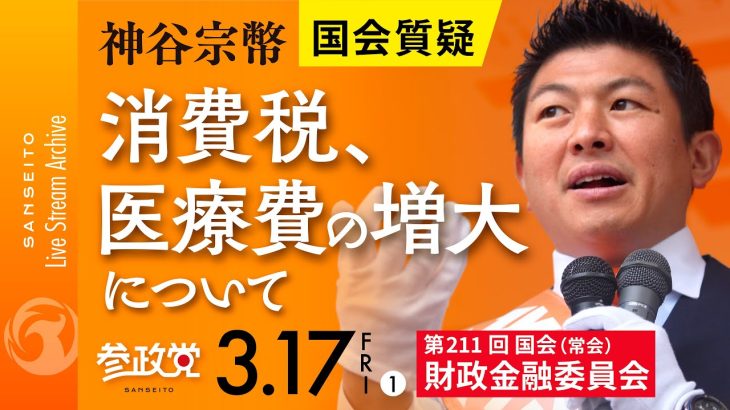 令和5年3月17日（その①） 第211回 国会 財政金融委員会 神谷宗幣国会質疑「消費税、医療費の増大について」