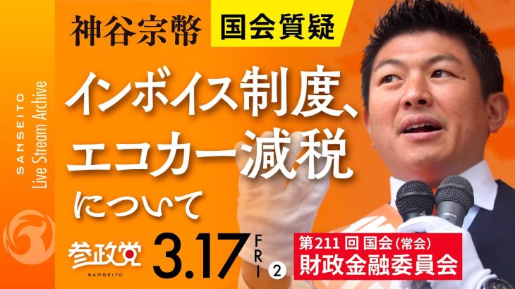 令和5年3月17日（その②） 第211回 国会 財政金融委員会 神谷宗幣国会質疑「インボイス制度、エコカー減税について」