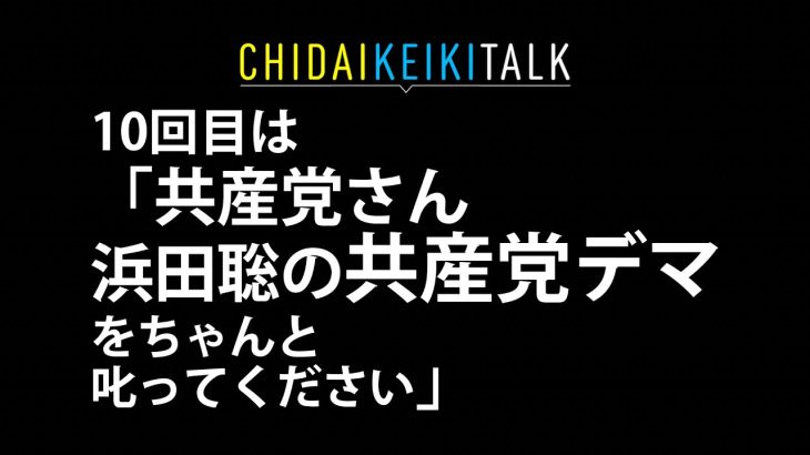 chidaikeikiTALK10「共産党さん 浜田聡の共産党デマをちゃんと叱ってください」