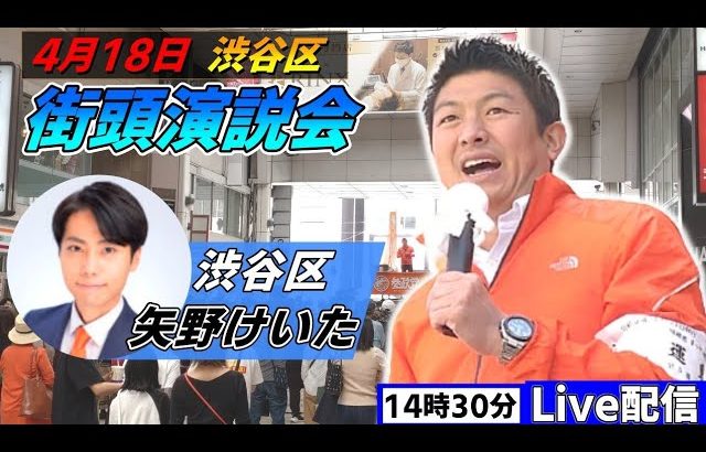 4月18日 14:30 渋谷区【参政党・街頭演説】神谷宗幣　矢野けいた