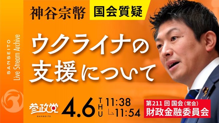 令和5年4月6日  第211回 国会 財政金融委員会 神谷宗幣国会質疑「ウクライナの支援について」