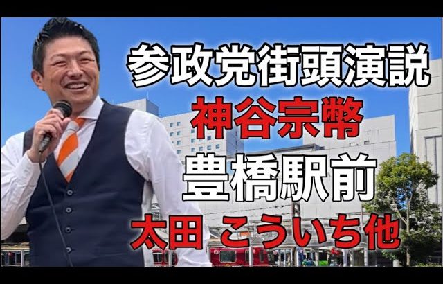 【参政党】神谷宗幣街頭演説/(愛知)豊橋駅前 / 太田　こういち他