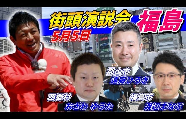 5月5日14時30分 福島【参政党・街頭演説】神谷宗幣　遠藤ひろき