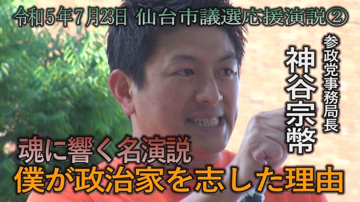 神谷宗幣　魂に響く名演説　僕が政治家を志した理由　（令和5年7月23日　仙台市議選応援演説）#参政党