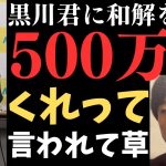 黒川君に【和解を提示して】もう謝ってくれたら全部許すと言ったけど返ってきた言葉お金でした……しかも和解のやり取りは言わないでと言われたまあ言うけどｗｗ【立花孝志  ガーシー NHK党  】