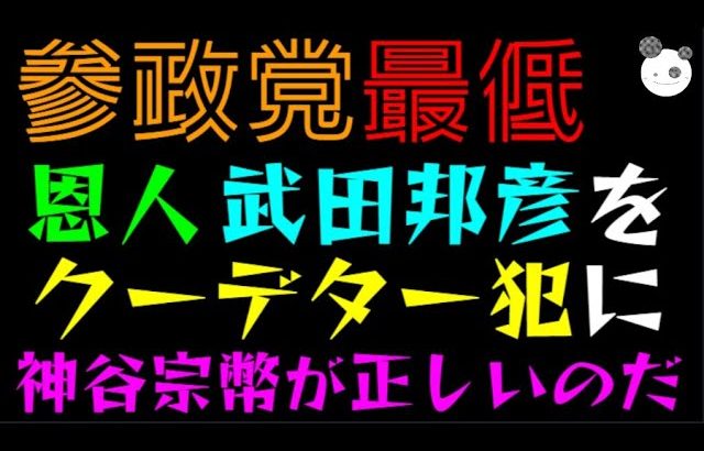 【参政党】恩人・武田邦彦をクーデター犯に！？「神谷宗幣が正しいのだっ」