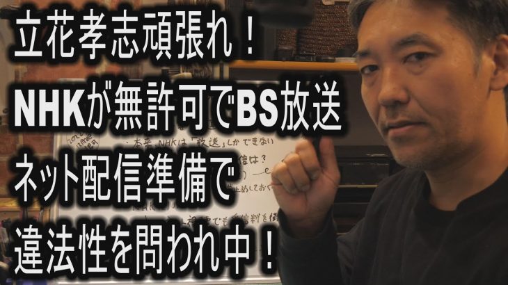 立花孝志頑張れ！NHKが無許可でBS放送ネット配信準備で違法性を問われ中！