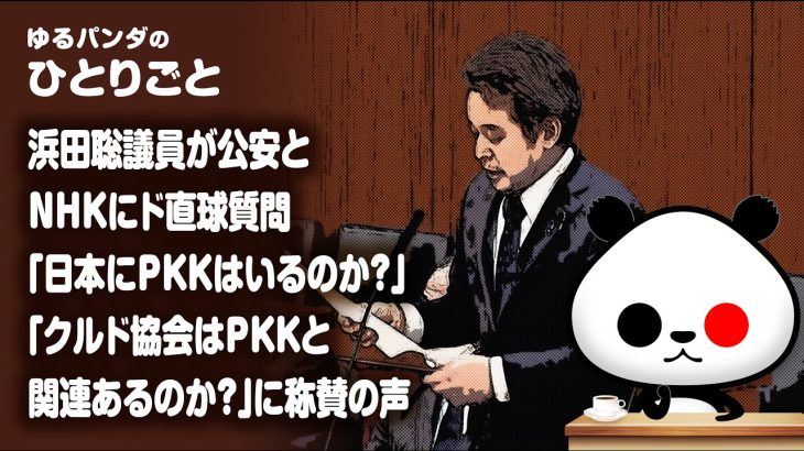 ひとりごと「浜田聡議員が公安とNHKにド直球質問『日本にPKKはいるのか？』に称賛の声」