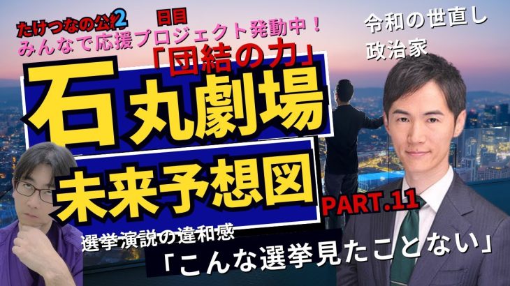 【おしえて、たけつな先生】　石丸伸二の未来予想図 Part.11　～選挙演説の違和感、こんな選挙見たことない！～　応援ソングプロジェクト「団結の力」