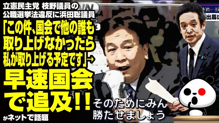 立憲 枝野議員の公職選挙法違反に浜田聡議員「この件、国会で他の誰も取り上げなかったら、私が取り上げる予定です」→早速国会で追及！が話題