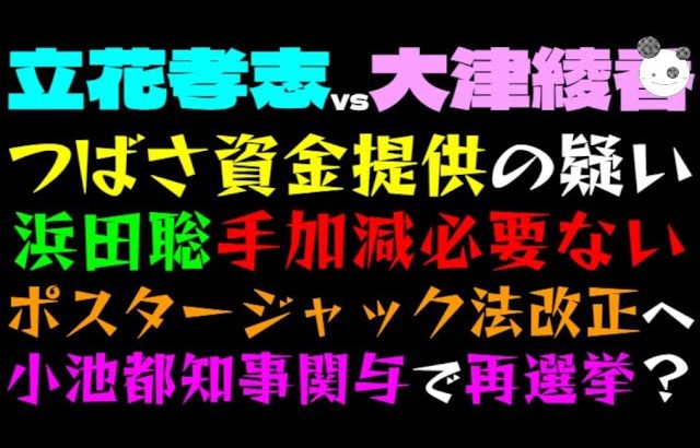 【立花孝志VS大津綾香】つばさ資金提供の疑い「浜田聡、大津に手加減必要ないっ」ポスタージャック法改正へ、小池都知事関与で再選挙？