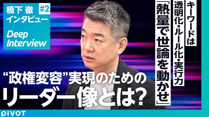 【橋下徹氏に聞く、政治への新提言：後編】熱量で世論は動かせる／石丸伸二氏に学ぶべきこと／政権変容実現のためのリーダー像／必要な透明化とルール化／「政権変容」カギは維新【Deep Interview】