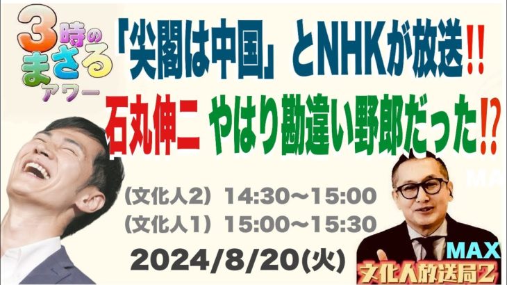 【石丸伸二 やはり勘違い野朗野郎だった⁉️】「尖閣は中国」とNHKが報道！…他 2024/8/20（火）文化人① 15:00~15:30『3時のまさるアワーMAX』