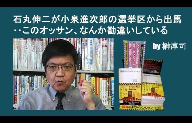 石丸伸二が小泉進次郎の選挙区から出馬‥このオッサン、なんか勘違いしている　by榊淳司