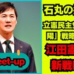 石丸伸二が語る！立憲民主党の「太陽」戦略とは？江田憲司の新戦略！政権交代に向けた挑戦の行方