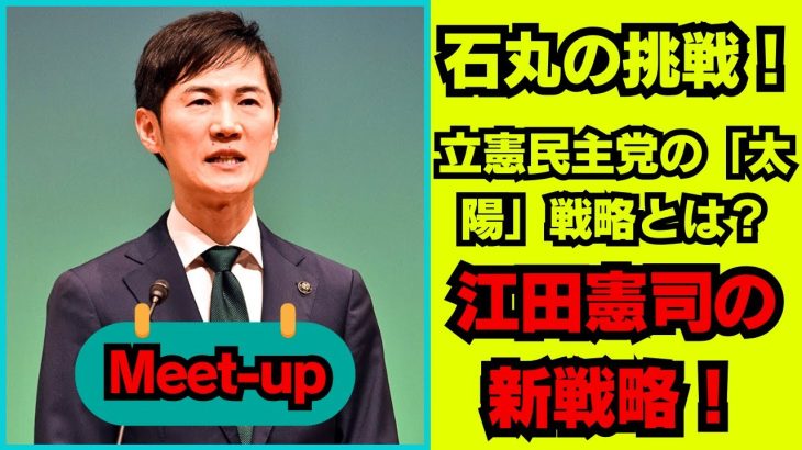 石丸伸二が語る！立憲民主党の「太陽」戦略とは？江田憲司の新戦略！政権交代に向けた挑戦の行方