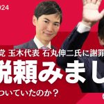 石丸伸二さんに演説頼みました　国民民主党玉木代表が嘘を謝罪／立花孝志党首　つきまといで書類送検