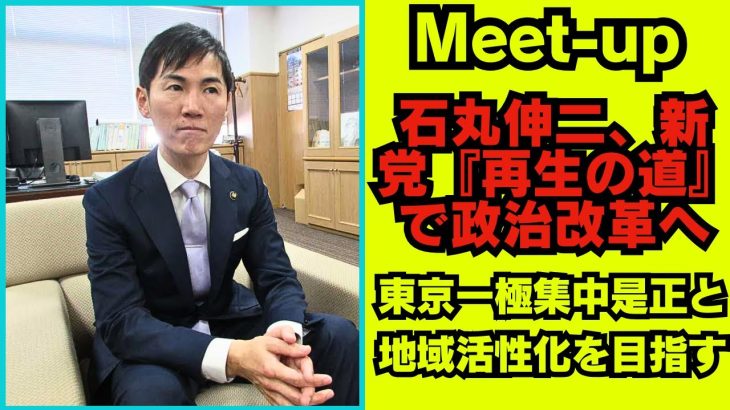 石丸伸二 Meet-up | 石丸伸二氏が新党『再生の道』を結成！東京一極集中是正から地域活性化まで、政治改革の全貌を徹底解説