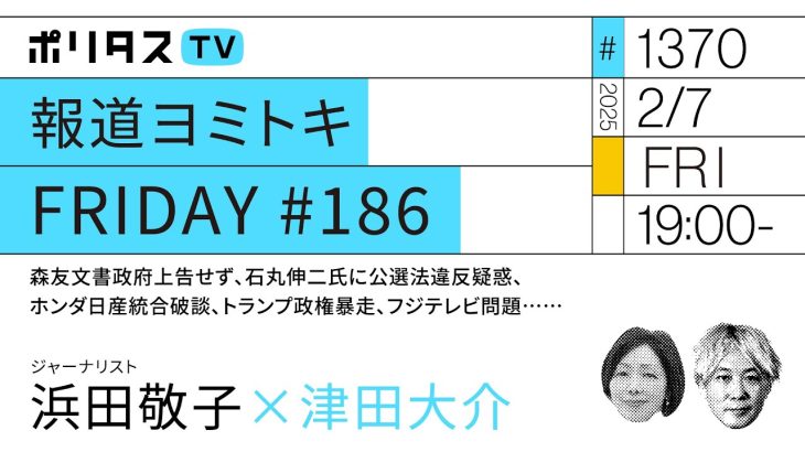 報道ヨミトキ FRIDAY #186｜森友文書政府上告せず、石丸伸二氏に公選法違反疑惑、ホンダ日産統合破談、トランプ政権暴走、フジテレビ問題……｜ゲスト：浜田敬子（2/7）#ポリタスTV