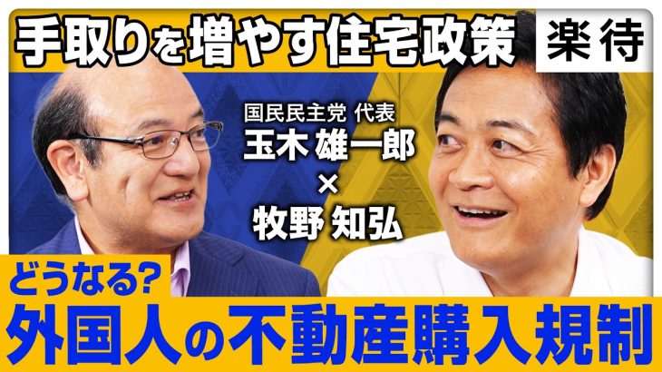 【玉木雄一郎×牧野知弘】外国人の不動産規制ナゼ参院選の公約に？／マンション高騰が「手取りを増やす」妨げに／不動産投資家の81%「規制に賛成」／空室税か印紙税か、現実的な規制方法は？